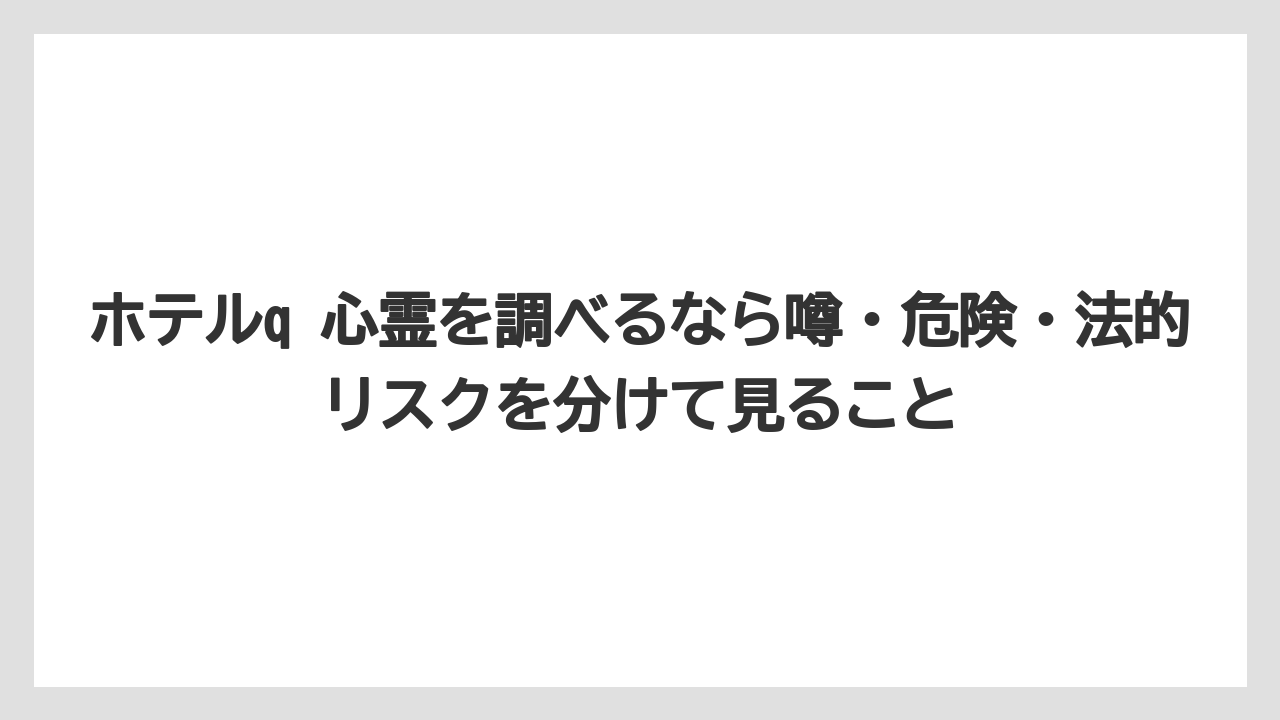 【リゾート】【宿泊】【旅】ホテルq 心霊を調べるなら噂・危険・法的リスクを分けて見ること