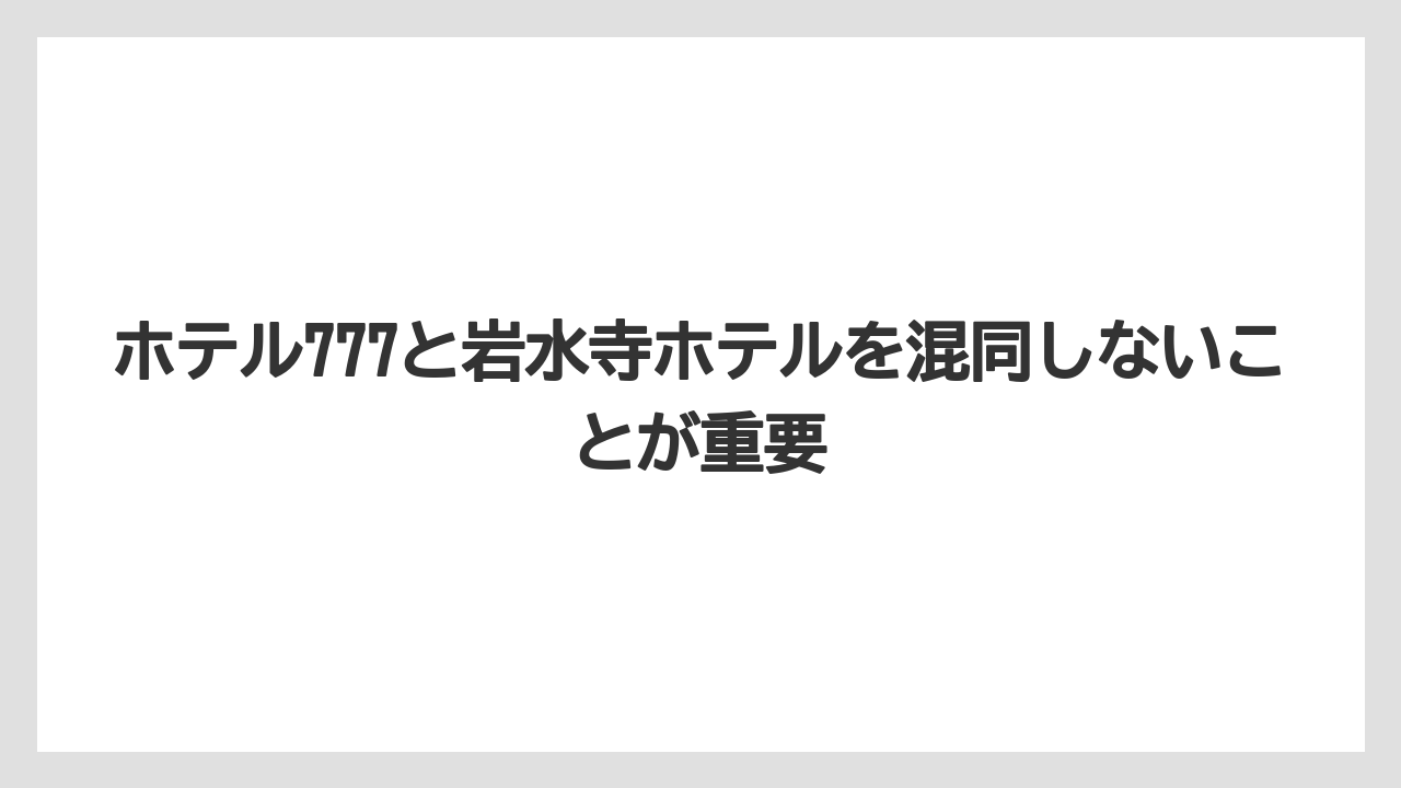【リゾート】【宿泊】【旅】ホテル777と岩水寺ホテルを混同しないことが重要