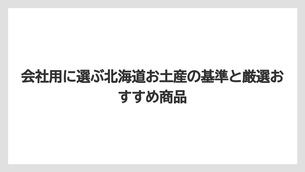 会社用に選ぶ北海道お土産の基準と厳選おすすめ商品