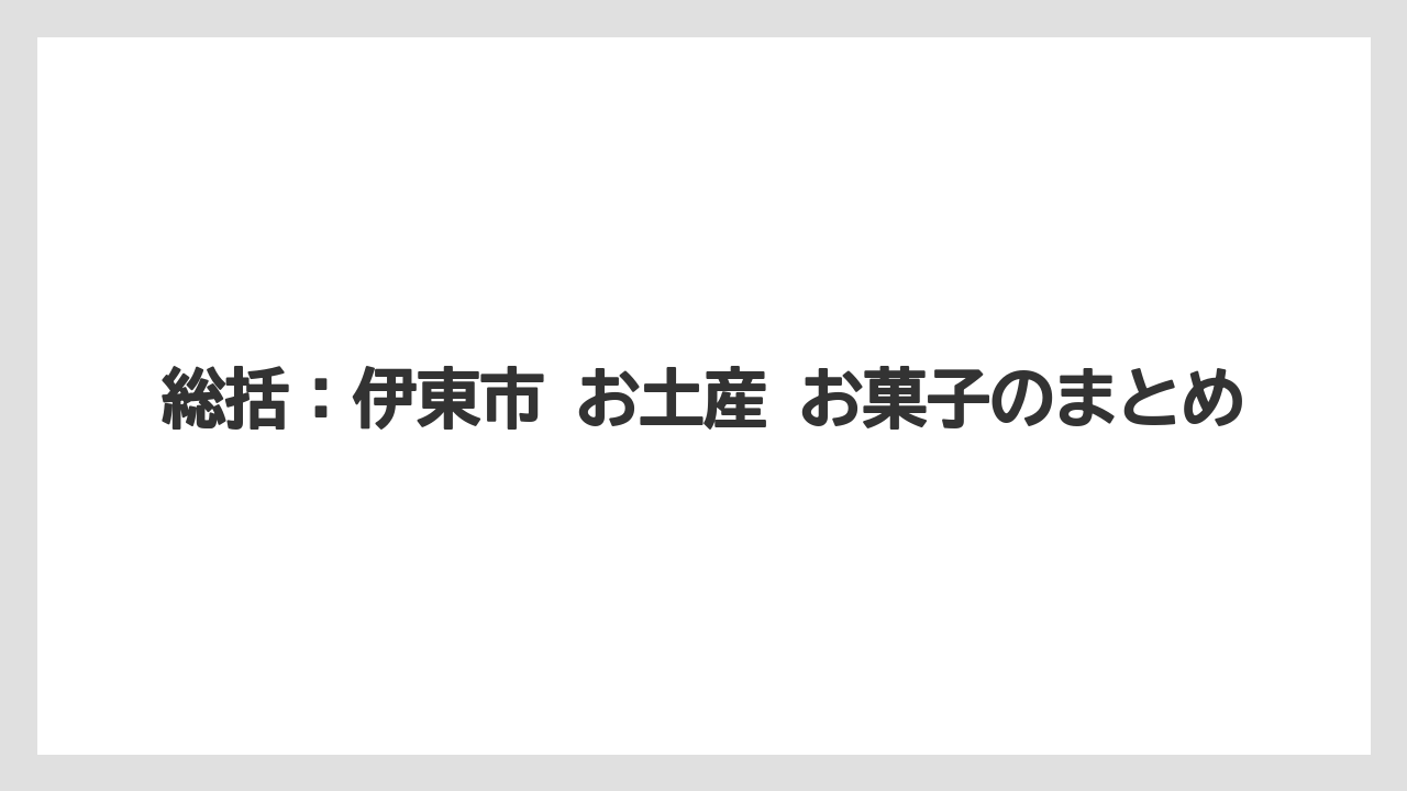 【リゾート】【宿泊】【旅】総括:伊東市 お土産 お菓子のまとめ