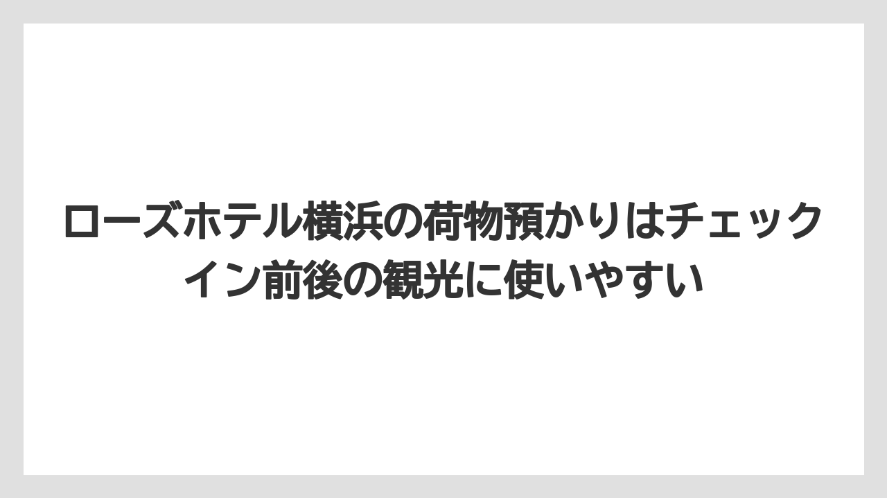 【リゾート】【宿泊】【旅】ローズホテル横浜の荷物預かりはチェックイン前後の観光に使いやすい