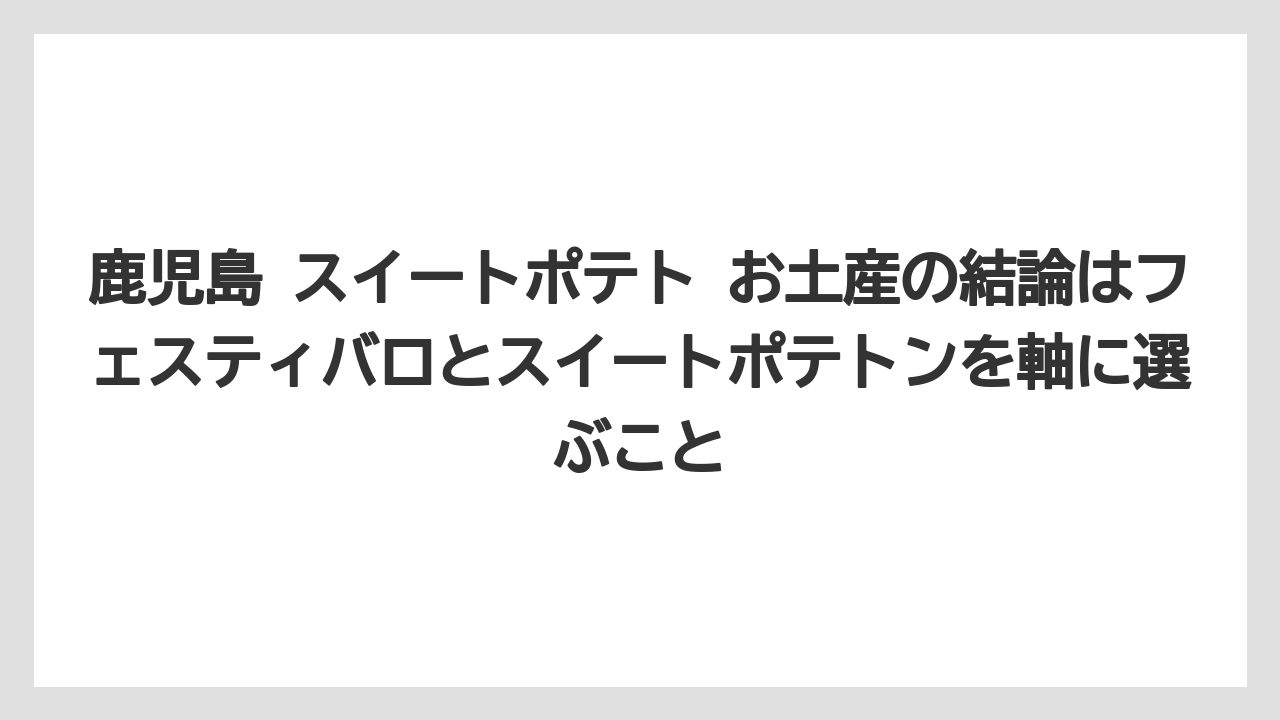 【リゾート】【宿泊】【旅】鹿児島 スイートポテト お土産の結論はフェスティバロとスイートポテトンを軸に選ぶこと