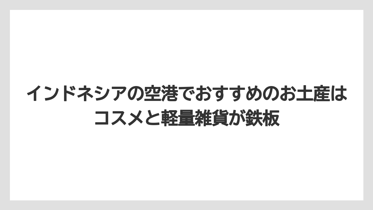 【リゾート】【宿泊】【旅】インドネシアの空港でおすすめのお土産はコスメと軽量雑貨が鉄板