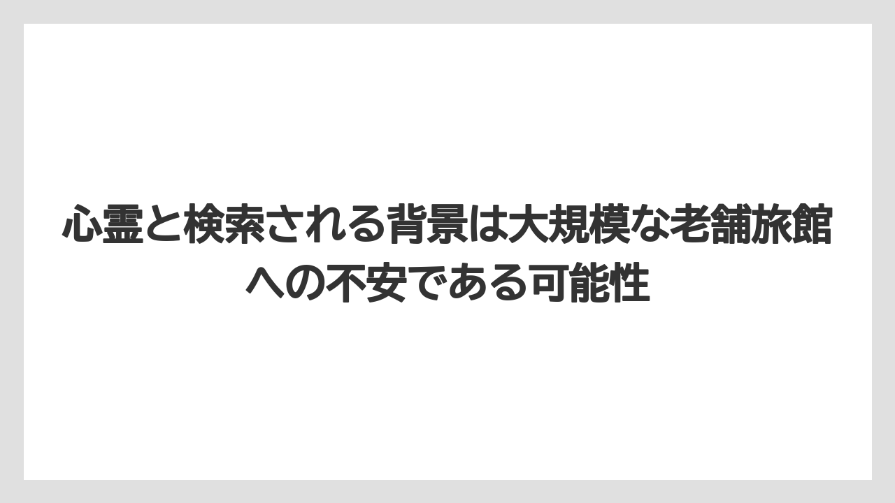 【JTB】【リゾート】【宿泊】【旅】【楽天トラベル】心霊と検索される背景は大規模な老舗旅館への不安である可能性