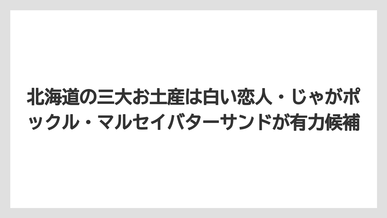 【リゾート】【宿泊】【旅】北海道の三大お土産は白い恋人・じゃがポックル・マルセイバターサンドが有力候補