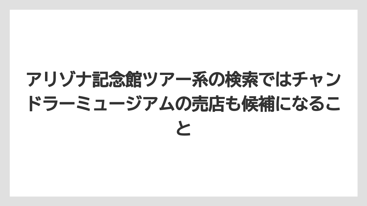 【リゾート】【宿泊】【旅】アリゾナ記念館ツアー系の検索ではチャンドラーミュージアムの売店も候補になること