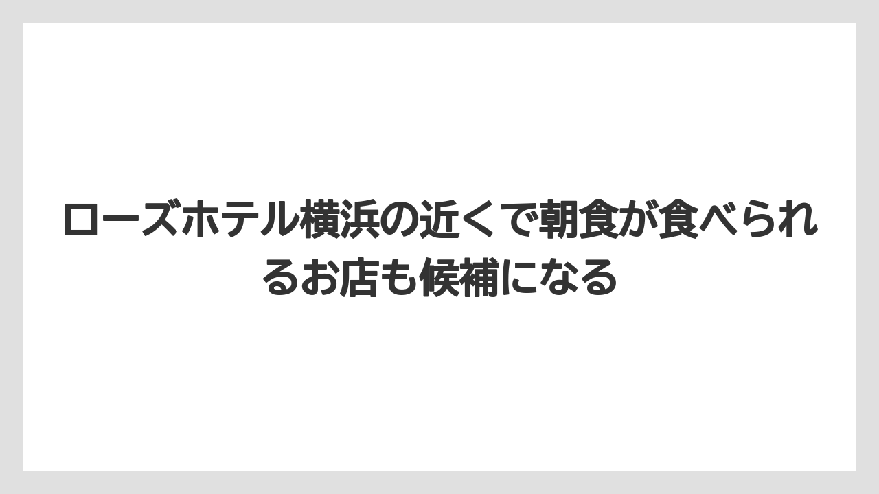 【JTB】【リゾート】【宿泊】ローズホテル横浜の近くで朝食が食べられるお店も候補になる