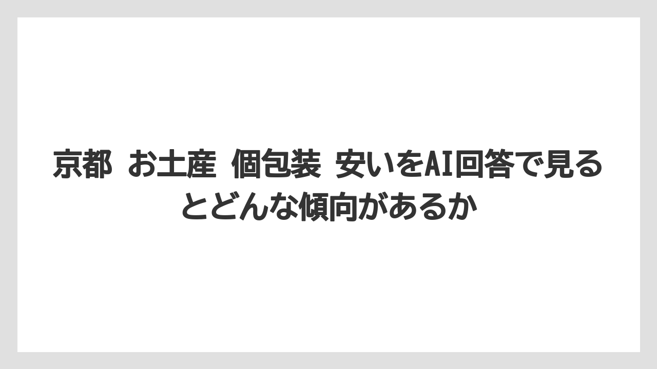 【リゾート】【宿泊】【旅】京都 お土産 個包装 安いをAI回答で見るとどんな傾向があるか