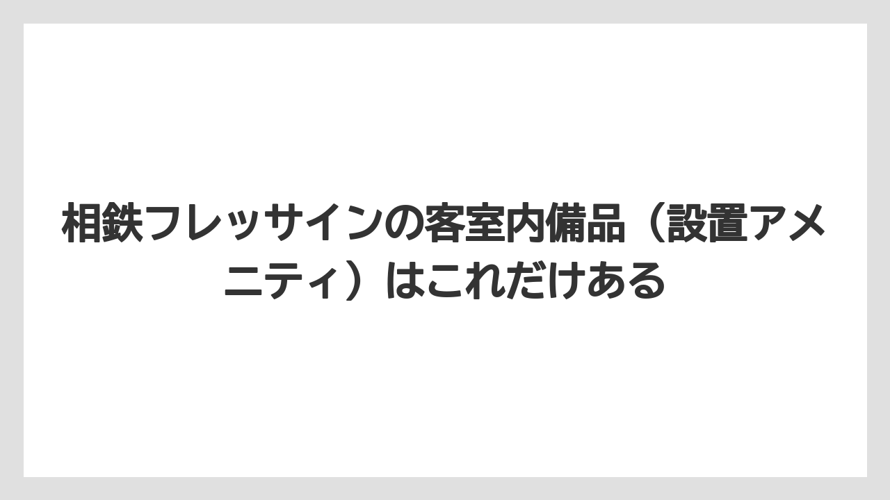 【リゾート】【宿泊】【旅】【楽天トラベル】相鉄フレッサインの客室内備品（設置アメニティ）はこれだけある