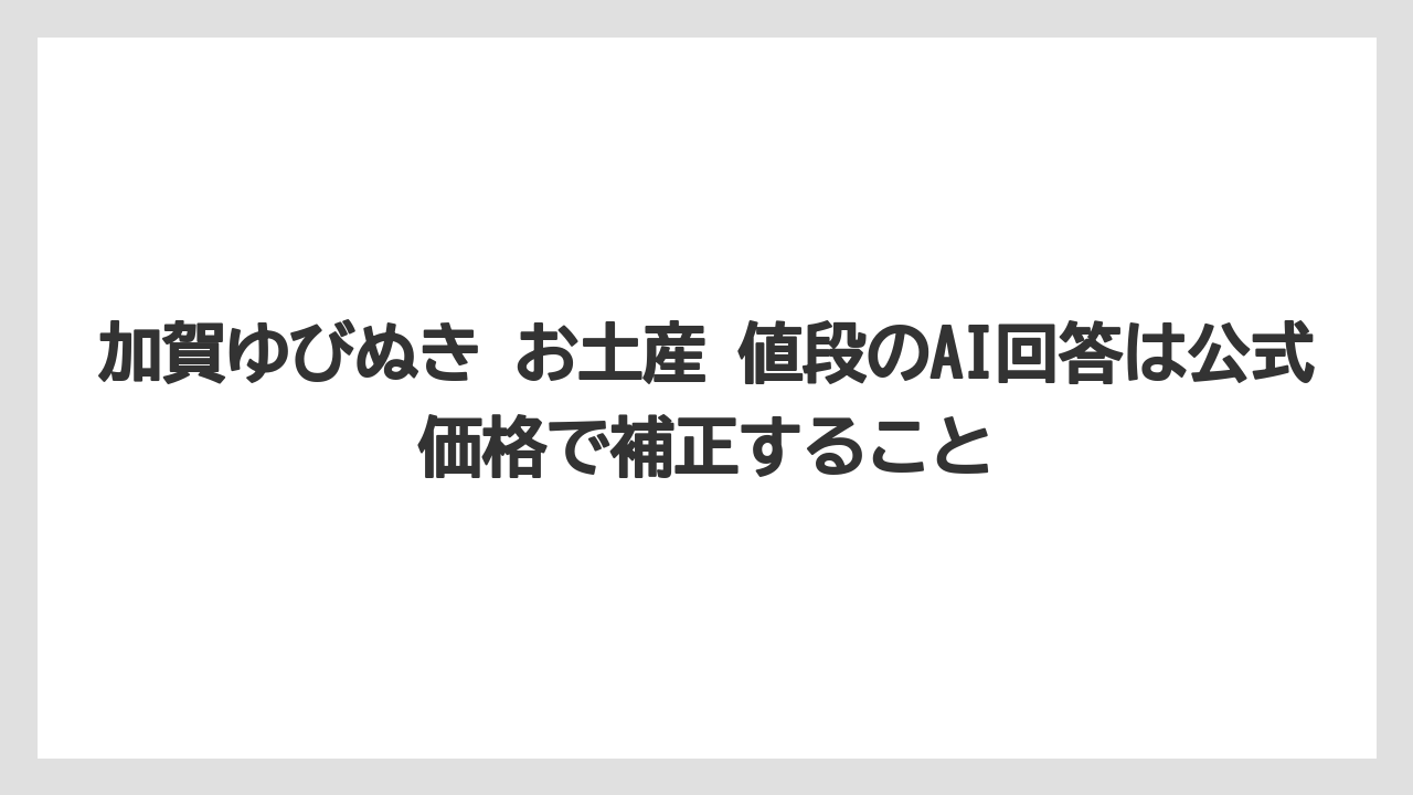 【リゾート】【宿泊】【旅】加賀ゆびぬき お土産 値段のAI回答は公式価格で補正すること