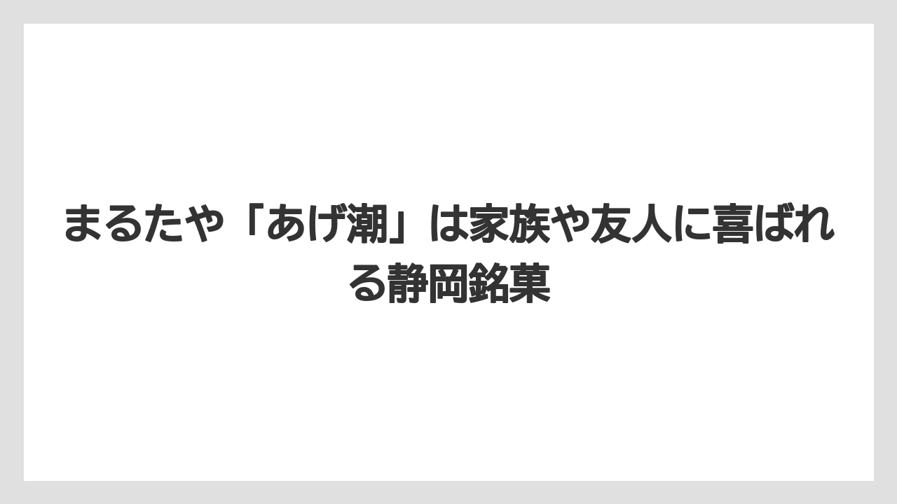 【リゾート】【宿泊】【旅】まるたや「あげ潮」は家族や友人に喜ばれる静岡銘菓