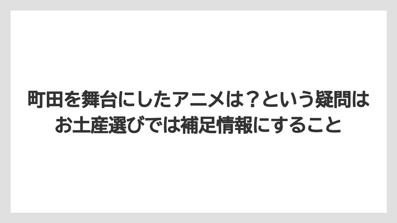 【リゾート】【宿泊】【旅】町田を舞台にしたアニメは?という疑問はお土産選びでは補足情報にすること