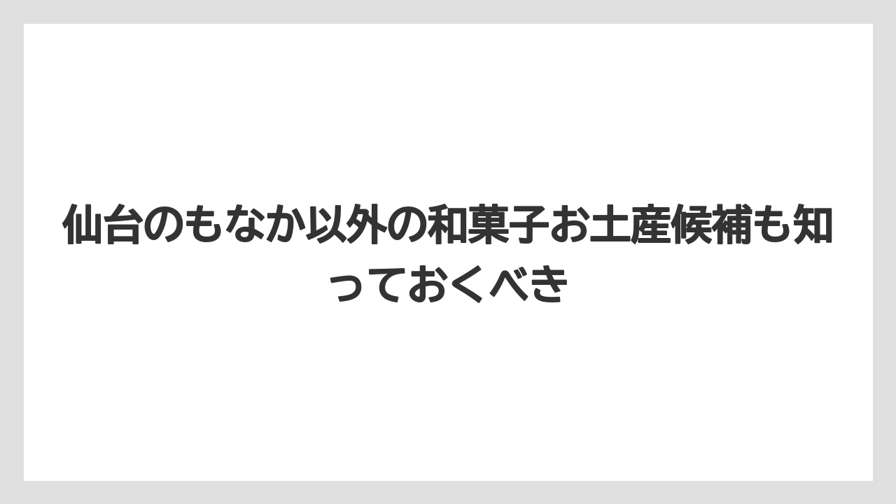 【リゾート】【宿泊】【旅】仙台のもなか以外の和菓子お土産候補も知っておくべき