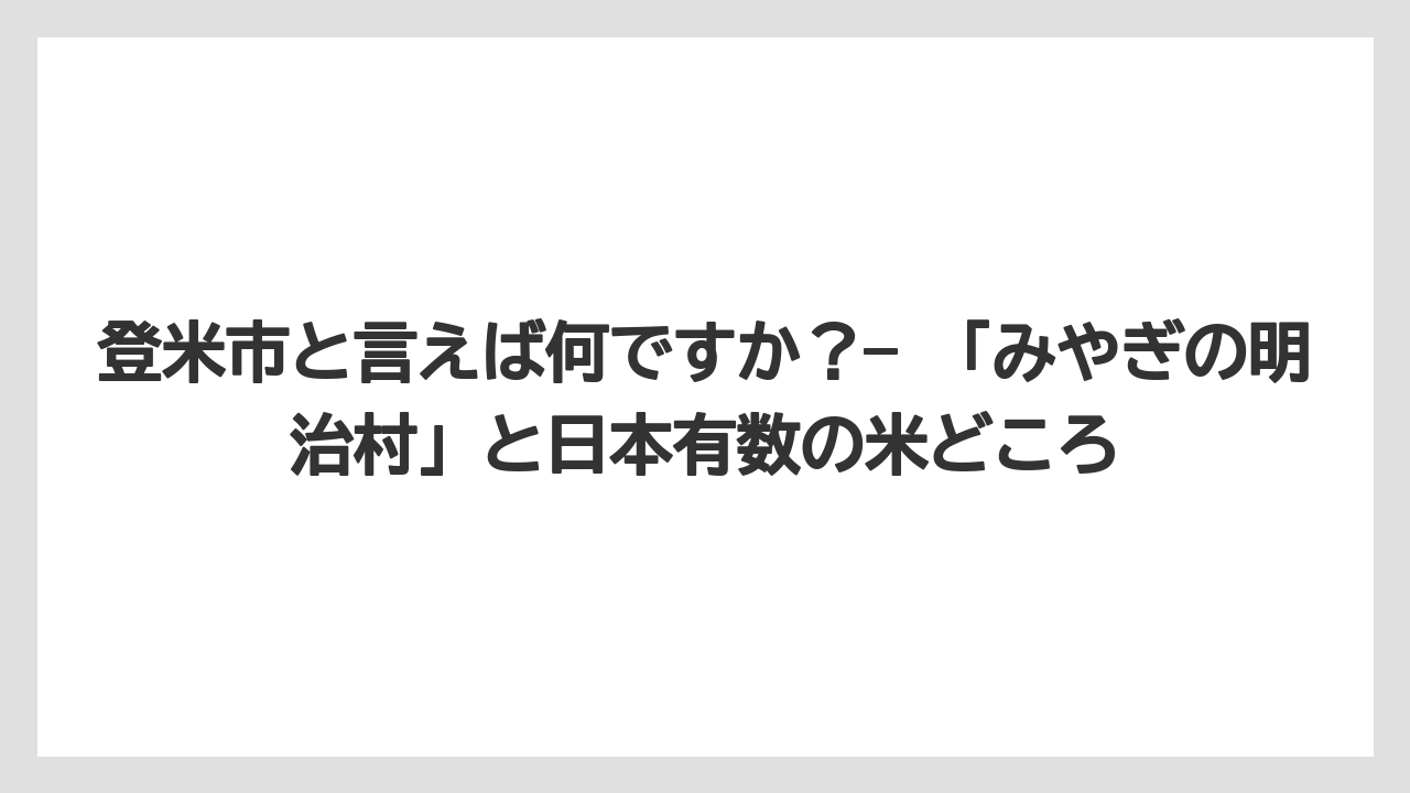 【リゾート】【宿泊】【旅】登米市と言えば何ですか？— 「みやぎの明治村」と日本有数の米どころ