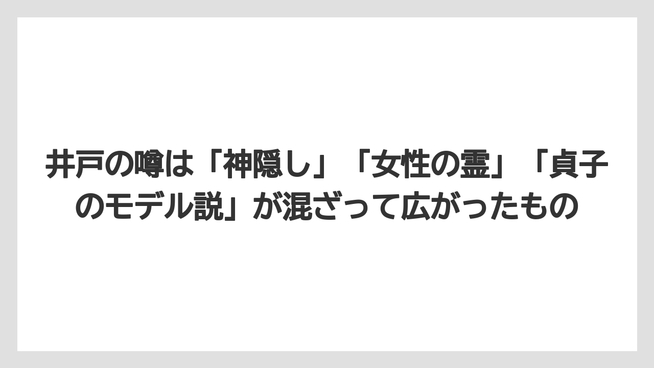【リゾート】【宿泊】【旅】井戸の噂は「神隠し」「女性の霊」「貞子のモデル説」が混ざって広がったもの