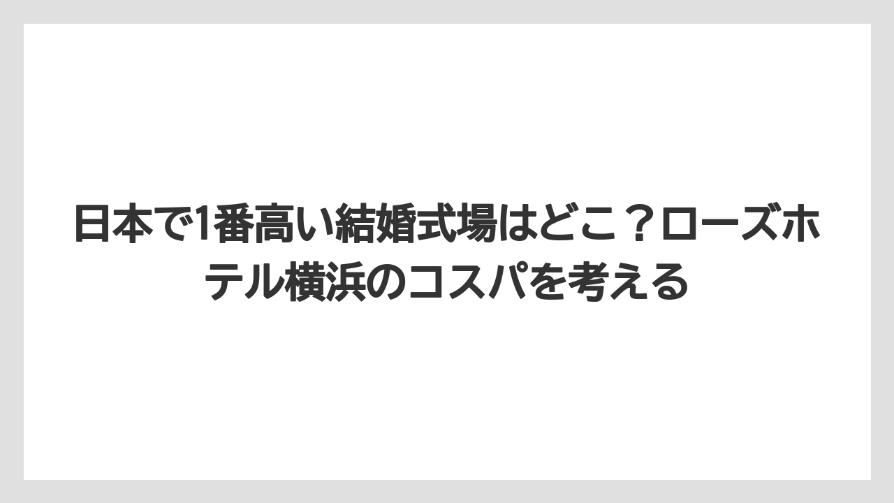 【リゾート】【宿泊】【旅】日本で1番高い結婚式場はどこ？ローズホテル横浜のコスパを考える