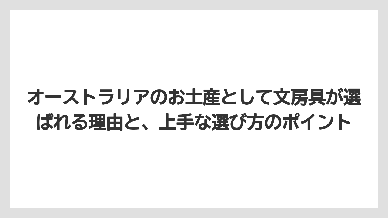 オーストラリアのお土産として文房具が選ばれる理由と、上手な選び方のポイント