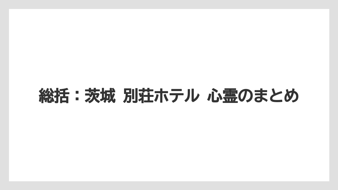 【リゾート】【国内旅行】【宿泊】【旅】総括：茨城 別荘ホテル 心霊のまとめ