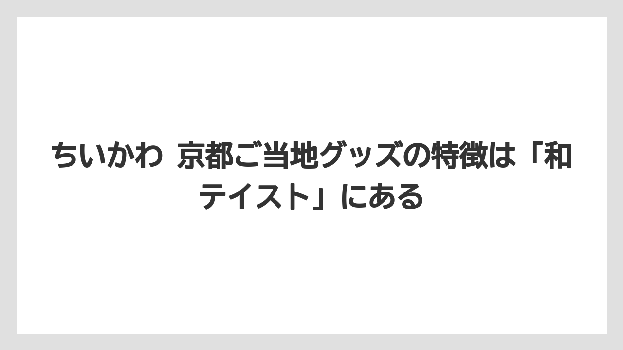 【リゾート】【宿泊】【旅】ちいかわ 京都ご当地グッズの特徴は「和テイスト」にある