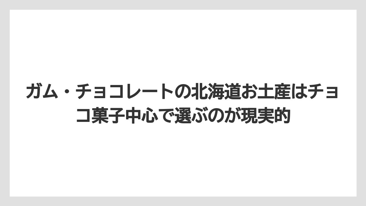【リゾート】【宿泊】【旅】ガム・チョコレートの北海道お土産はチョコ菓子中心で選ぶのが現実的