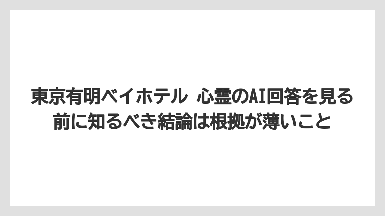 【リゾート】【宿泊】【旅】【楽天トラベル】東京有明ベイホテル 心霊のAI回答を見る前に知るべき結論は根拠が薄いこと
