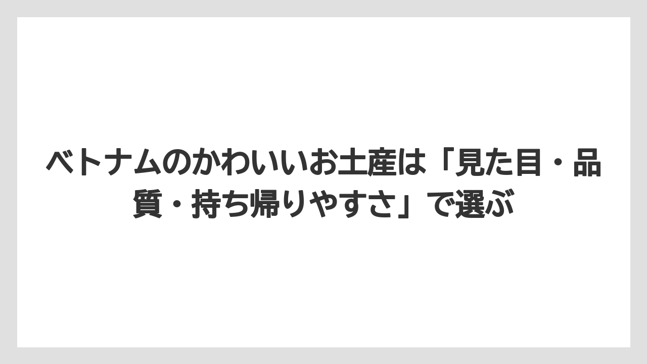 【リゾート】【宿泊】【旅】ベトナムのかわいいお土産は「見た目・品質・持ち帰りやすさ」で選ぶ