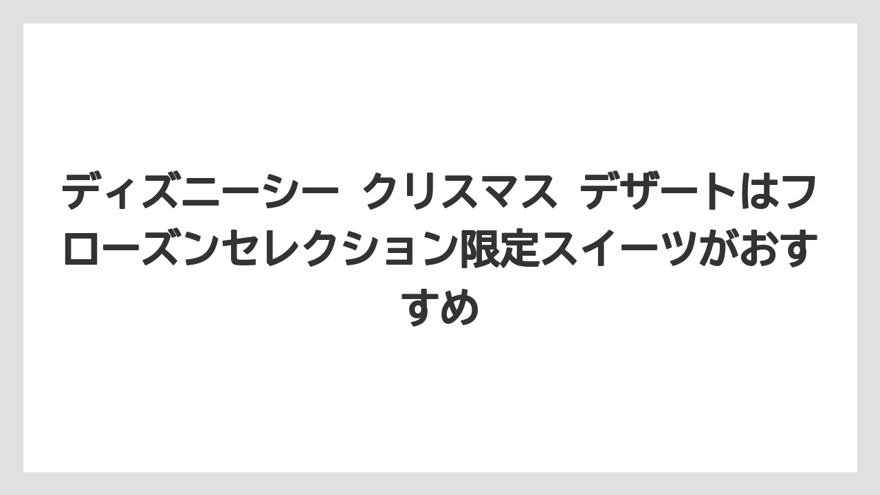 【リゾート】【宿泊】【旅】ディズニーシー クリスマス デザートはフローズンセレクション限定スイーツがおすすめ