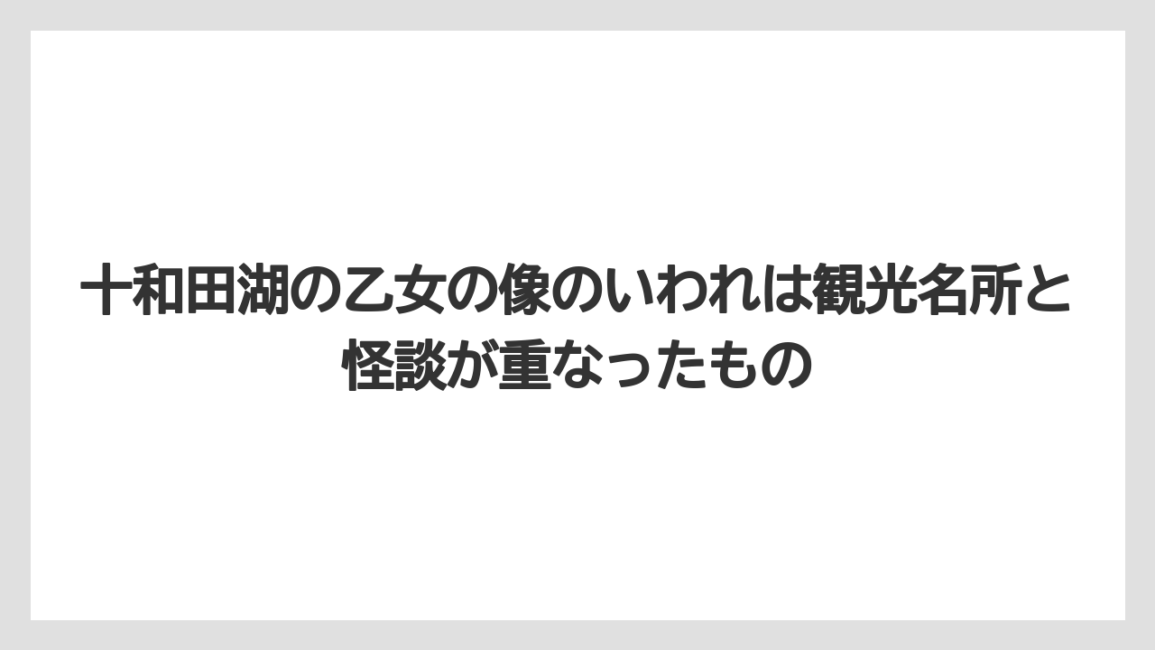 【リゾート】【宿泊】【旅】十和田湖の乙女の像のいわれは観光名所と怪談が重なったもの
