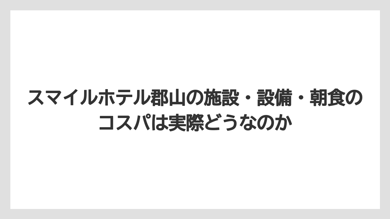 【リゾート】【宿泊】【楽天トラベル】スマイルホテル郡山の施設・設備・朝食のコスパは実際どうなのか