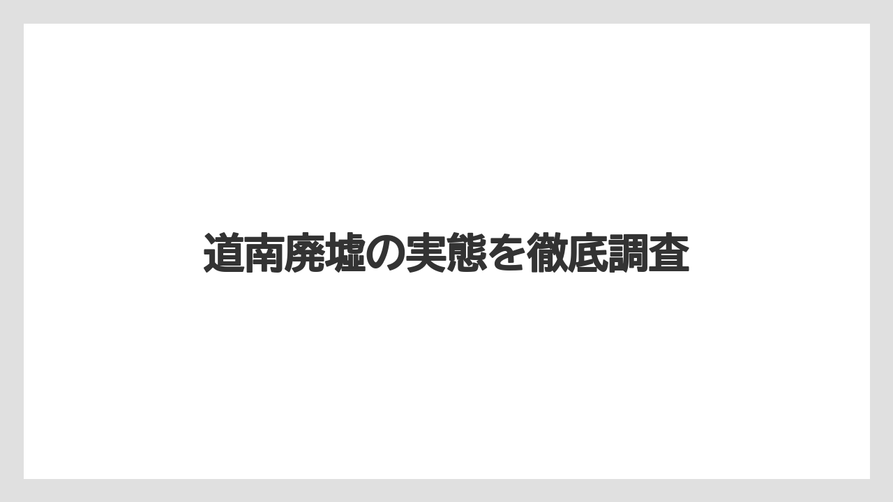 道南廃墟の実態を徹底調査