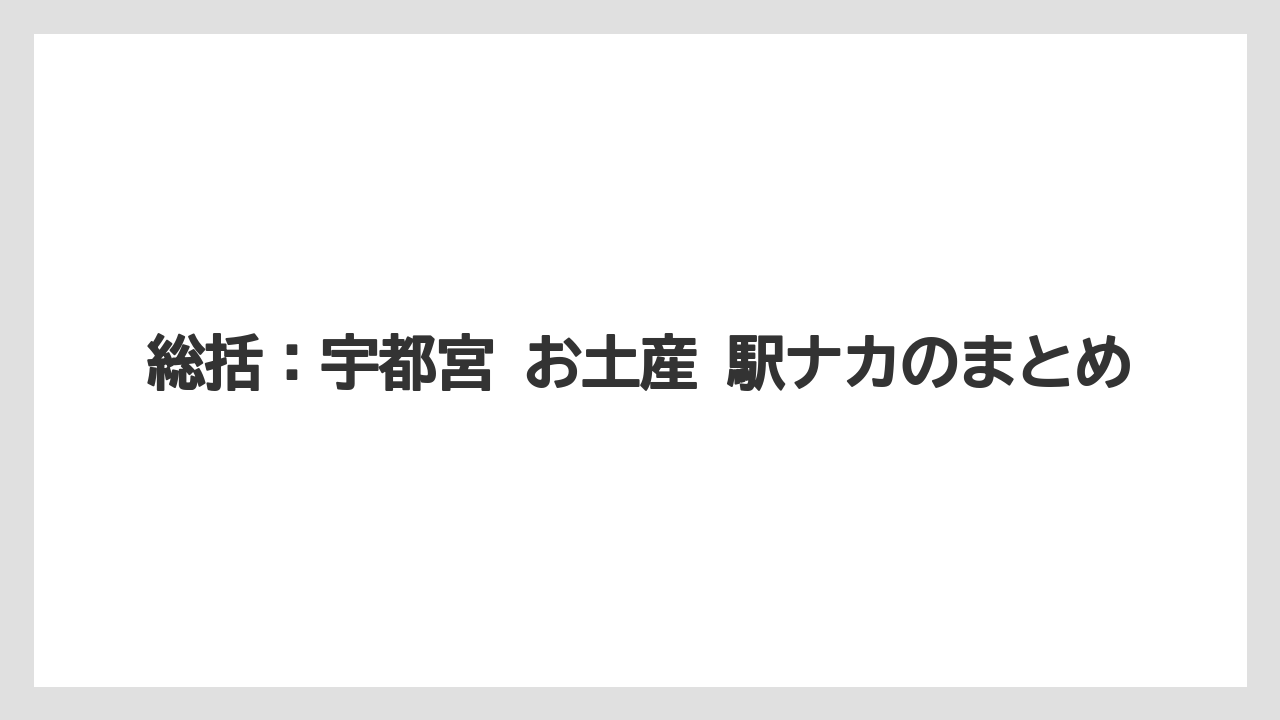 【リゾート】【宿泊】【旅】総括:宇都宮 お土産 駅ナカのまとめ