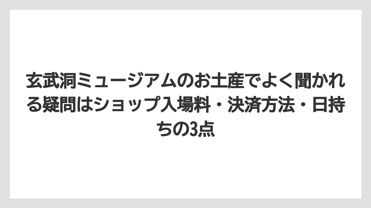【リゾート】【宿泊】【旅】玄武洞ミュージアムのお土産でよく聞かれる疑問はショップ入場料・決済方法・日持ちの3点