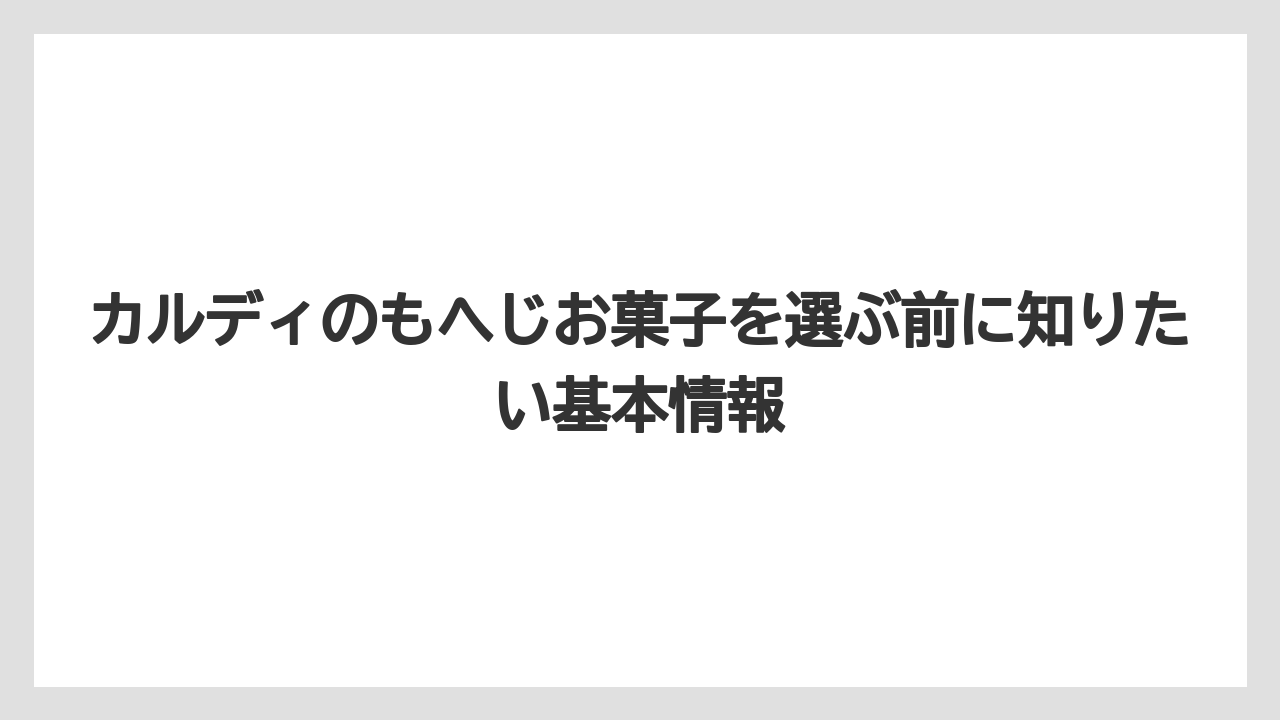 カルディのもへじお菓子を選ぶ前に知りたい基本情報