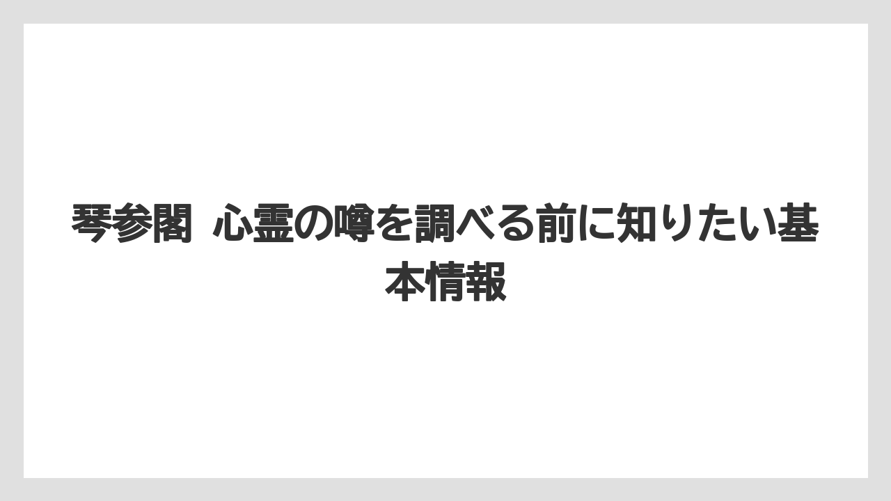 琴参閣 心霊の噂を調べる前に知りたい基本情報