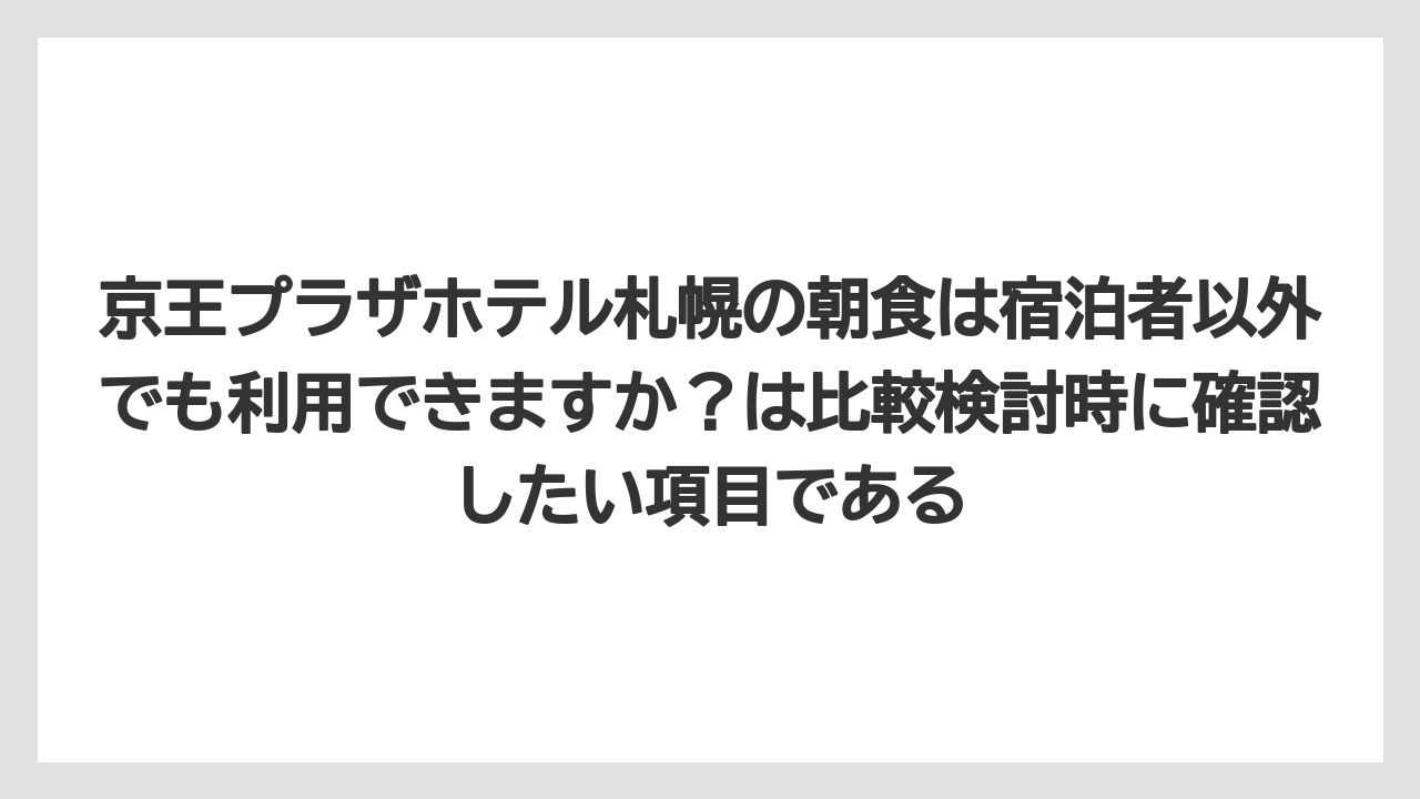 【リゾート】【国内旅行】【宿泊】【旅】京王プラザホテル札幌の朝食は宿泊者以外でも利用できますか？は比較検討時に確認したい項目である