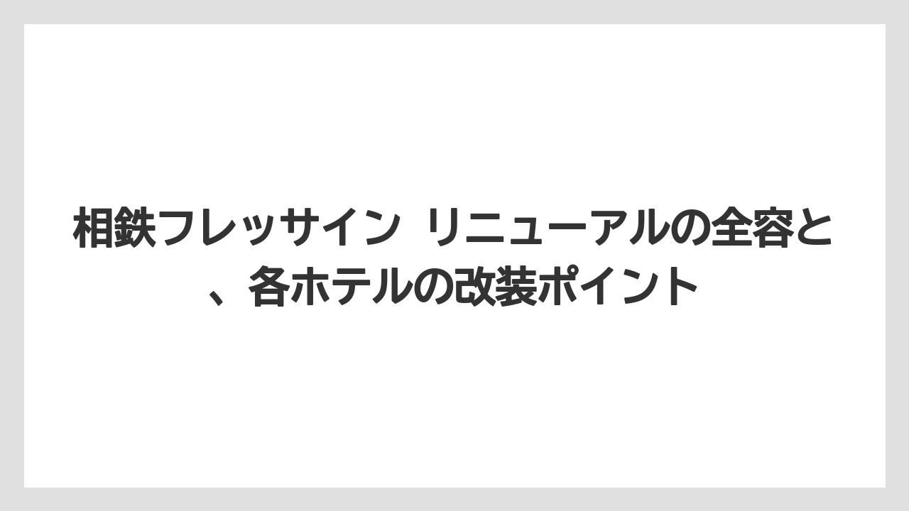 相鉄フレッサイン リニューアルの全容と、各ホテルの改装ポイント