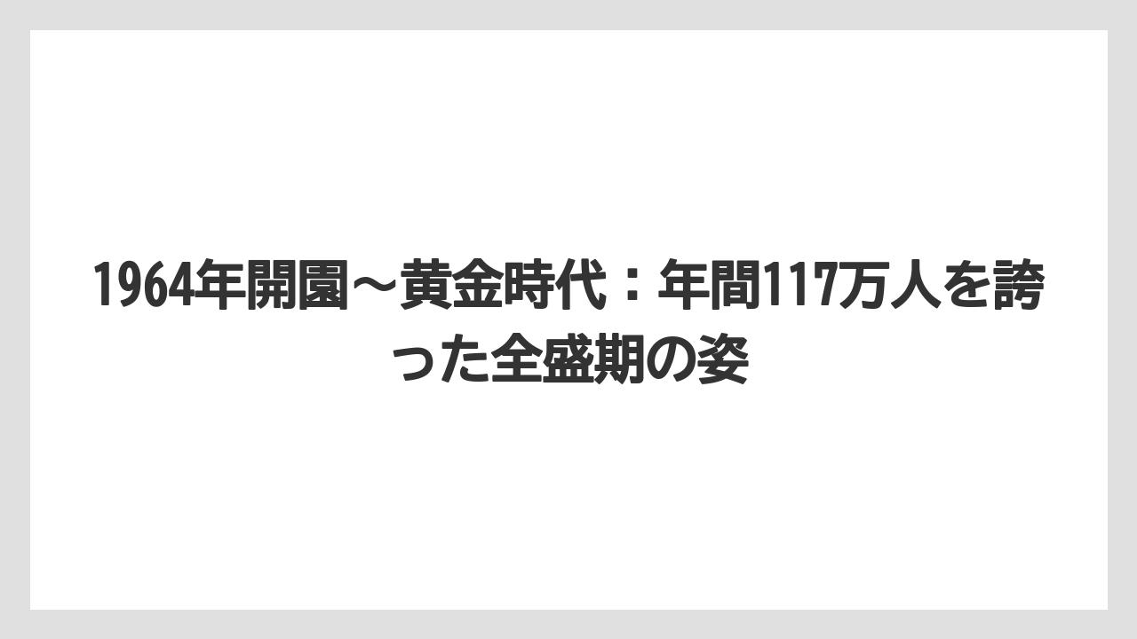 【リゾート】【宿泊】【旅】1964年開園〜黄金時代：年間117万人を誇った全盛期の姿