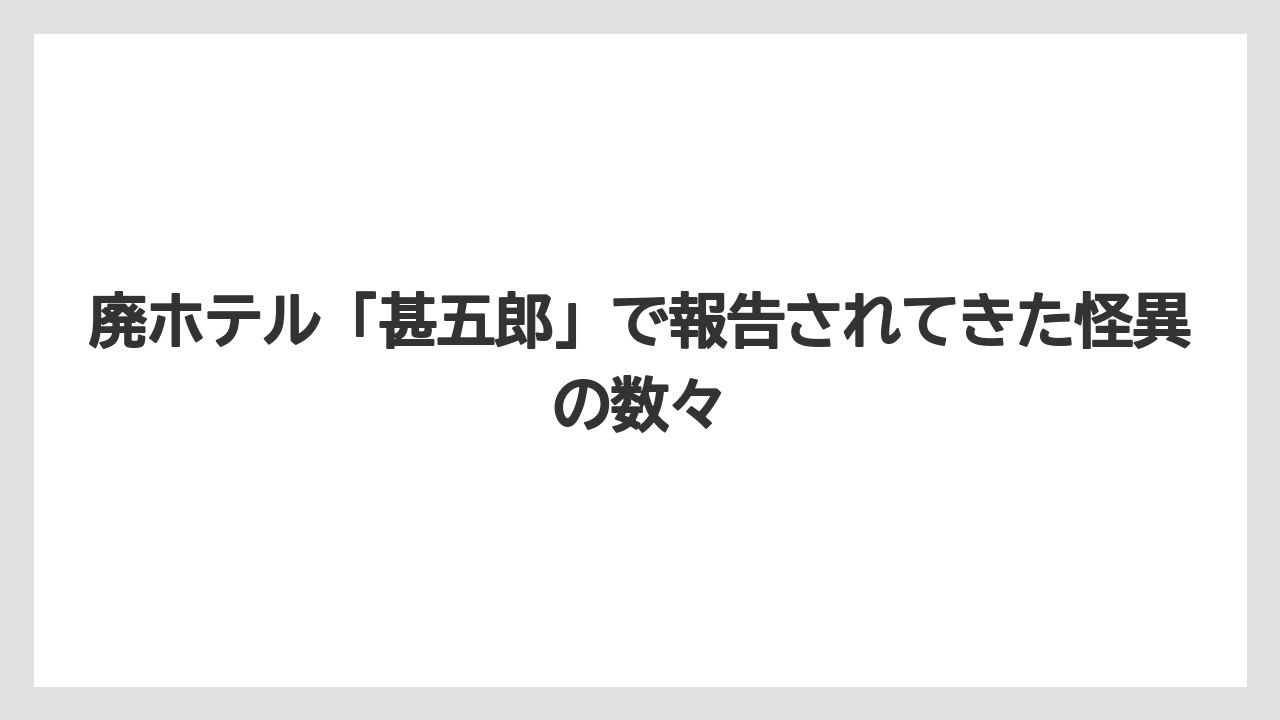 【リゾート】【宿泊】【旅】廃ホテル「甚五郎」で報告されてきた怪異の数々