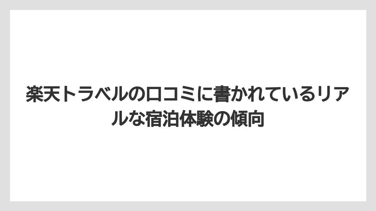 【リゾート】【宿泊】【楽天トラベル】楽天トラベルの口コミに書かれているリアルな宿泊体験の傾向