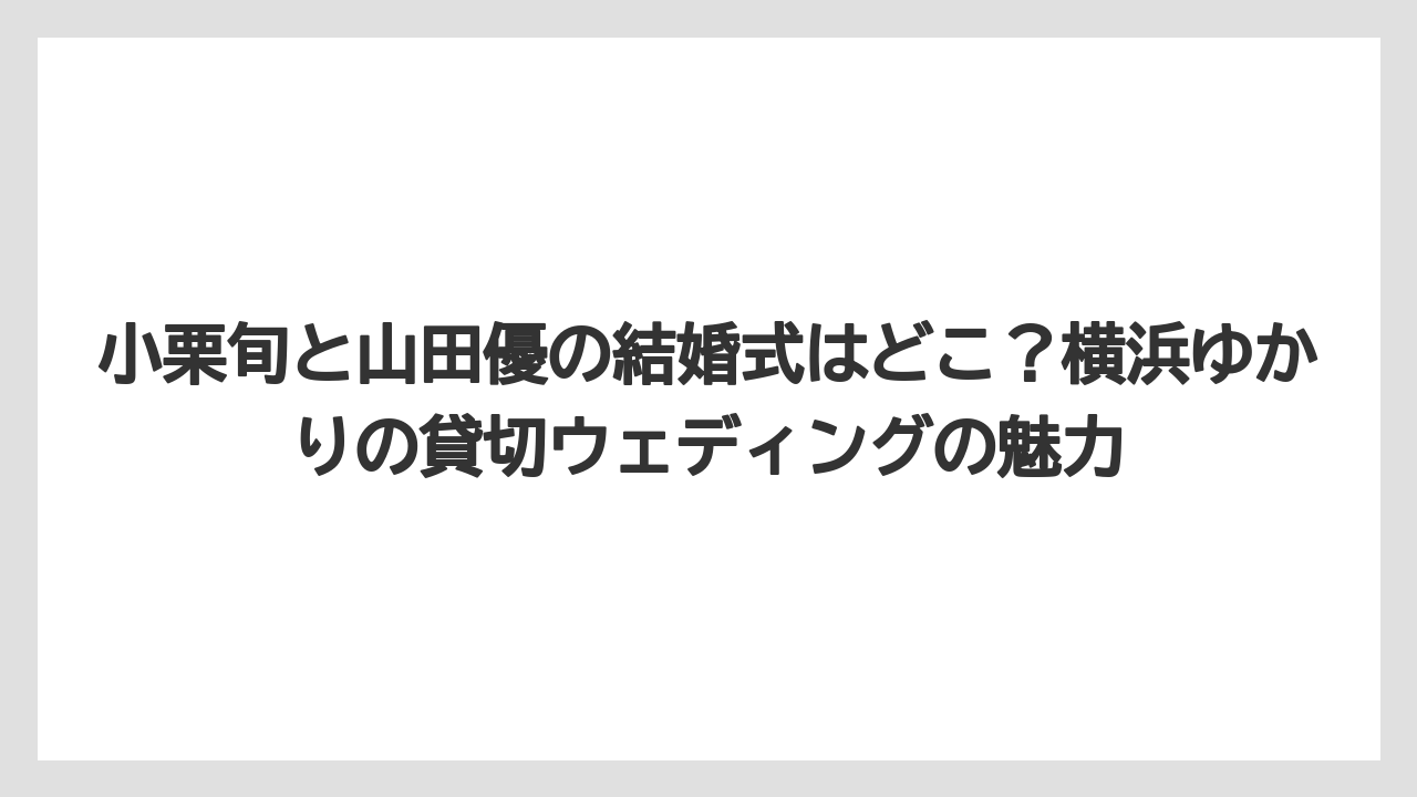 【リゾート】【宿泊】【旅】小栗旬と山田優の結婚式はどこ？横浜ゆかりの貸切ウェディングの魅力