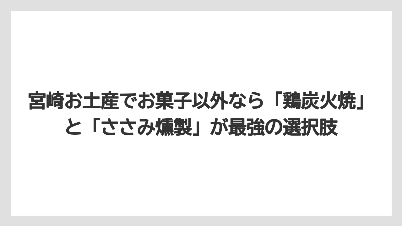 【リゾート】【宿泊】【旅】宮崎お土産でお菓子以外なら「鶏炭火焼」と「ささみ燻製」が最強の選択肢