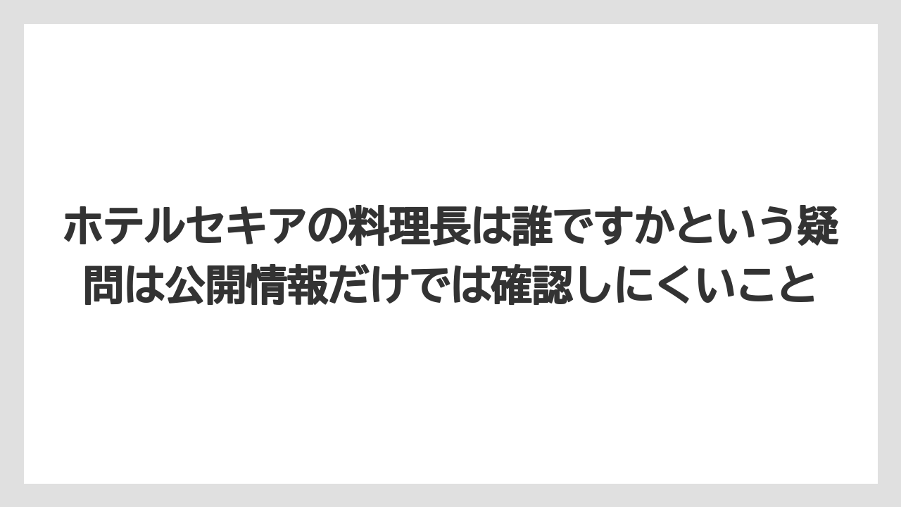 【ヒルズ】【リゾート】【宿泊】【旅】【楽天トラベル】ホテルセキアの料理長は誰ですかという疑問は公開情報だけでは確認しにくいこと