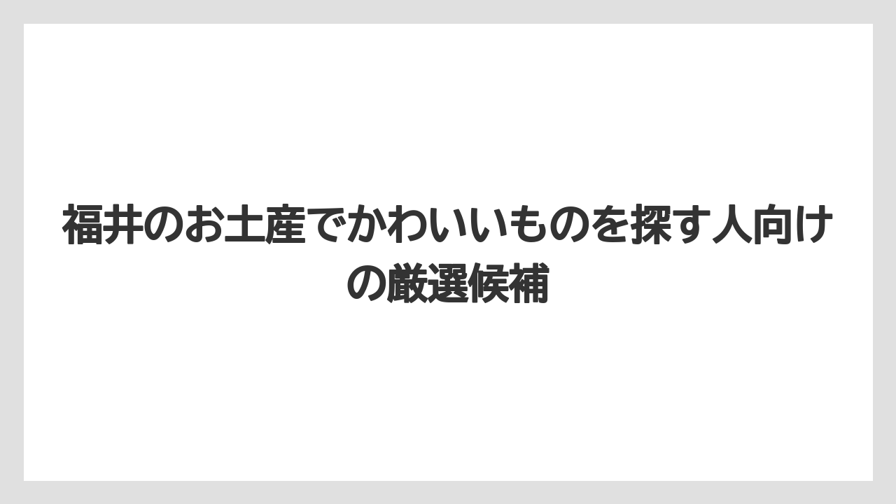 福井のお土産でかわいいものを探す人向けの厳選候補