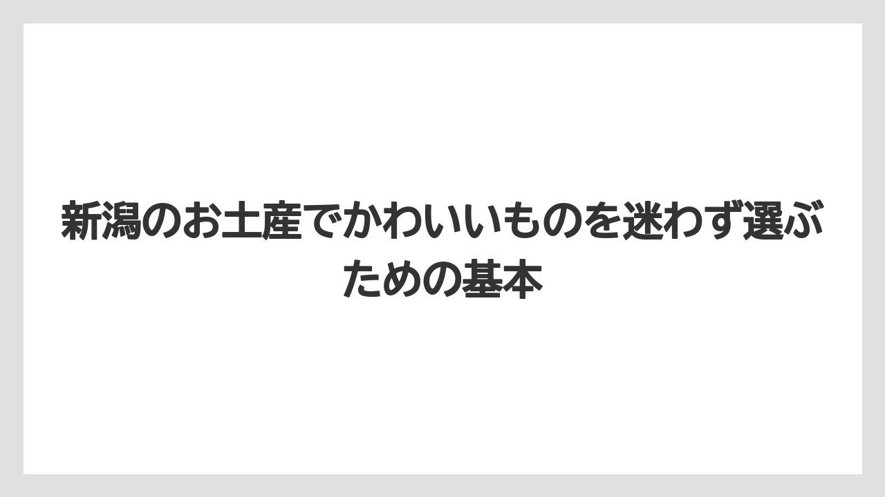 新潟のお土産でかわいいものを迷わず選ぶための基本
