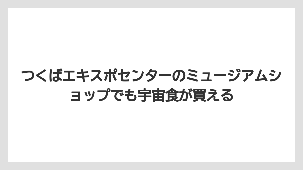 【リゾート】【宿泊】【旅】つくばエキスポセンターのミュージアムショップでも宇宙食が買える