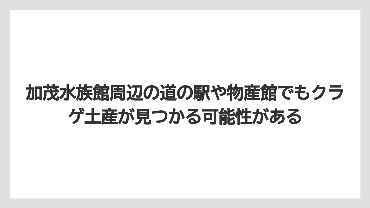 【リゾート】【宿泊】【旅】加茂水族館周辺の道の駅や物産館でもクラゲ土産が見つかる可能性がある