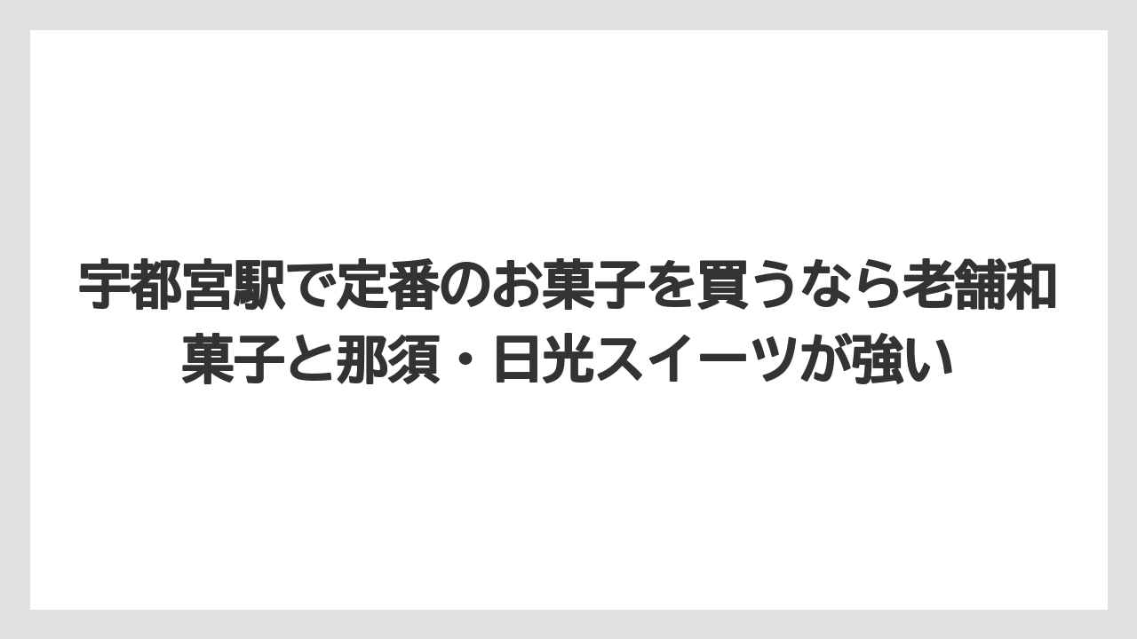【リゾート】【宿泊】【旅】宇都宮駅で定番のお菓子を買うなら老舗和菓子と那須・日光スイーツが強い