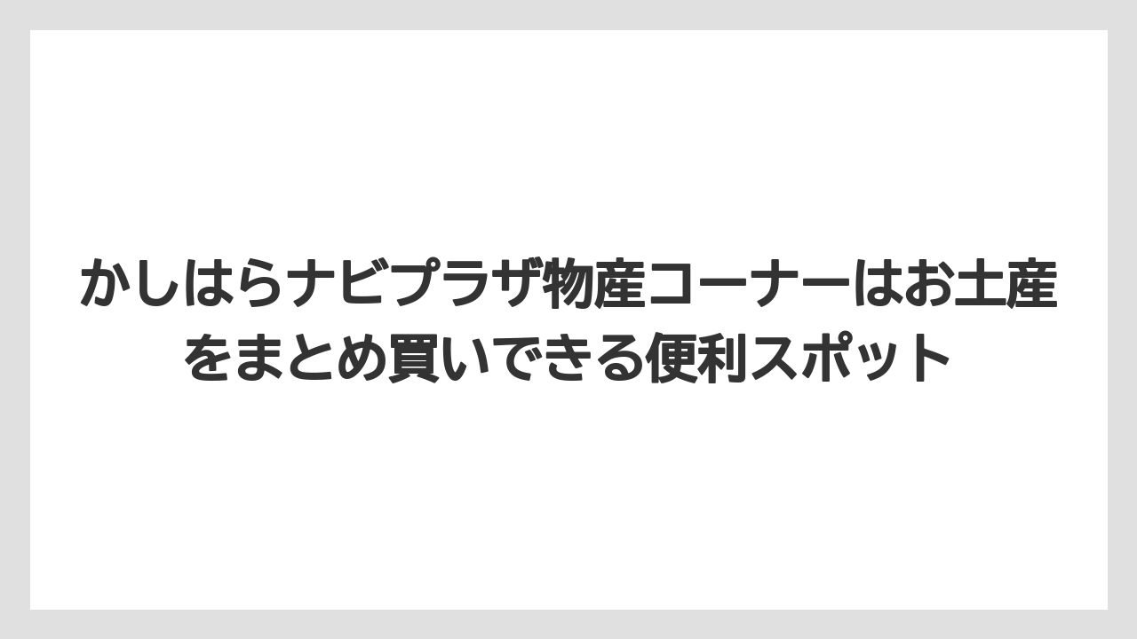 【リゾート】【宿泊】【旅】かしはらナビプラザ物産コーナーはお土産をまとめ買いできる便利スポット