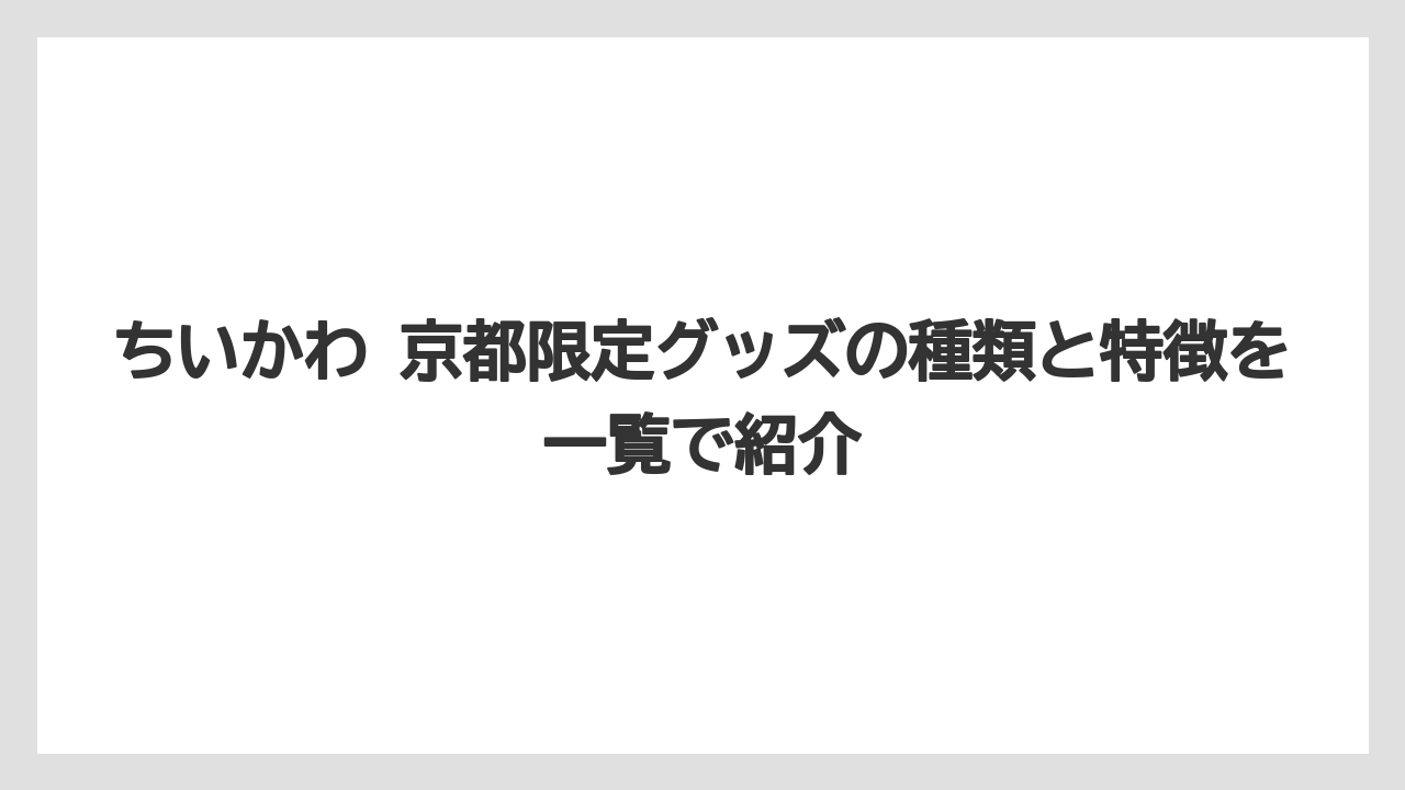 【リゾート】【宿泊】【旅】ちいかわ 京都限定グッズの種類と特徴を一覧で紹介