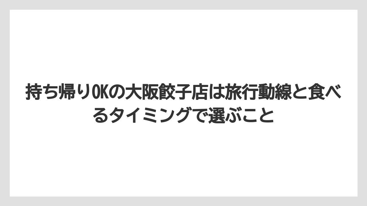 【リゾート】【宿泊】【旅】持ち帰りOKの大阪餃子店は旅行動線と食べるタイミングで選ぶこと